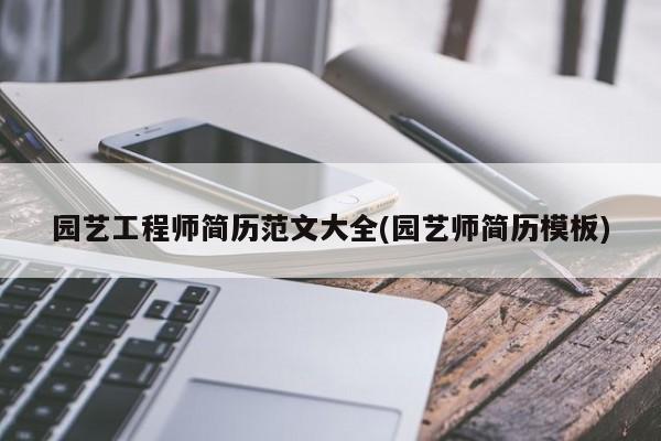 园艺工程师简历范文大全(园艺师简历模板) 20240719更新