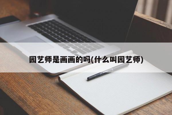 园艺师是画画的吗(什么叫园艺师) 20240721更新