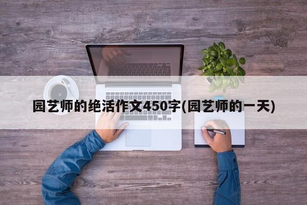 园艺师的绝活作文450字(园艺师的一天)