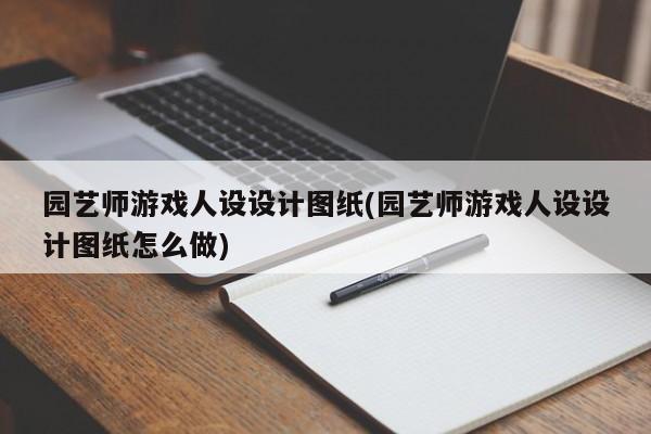 园艺师游戏人设设计图纸(园艺师游戏人设设计图纸怎么做)