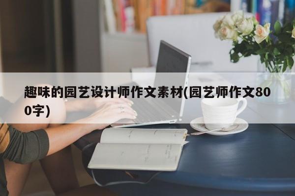 趣味的园艺设计师作文素材(园艺师作文800字)