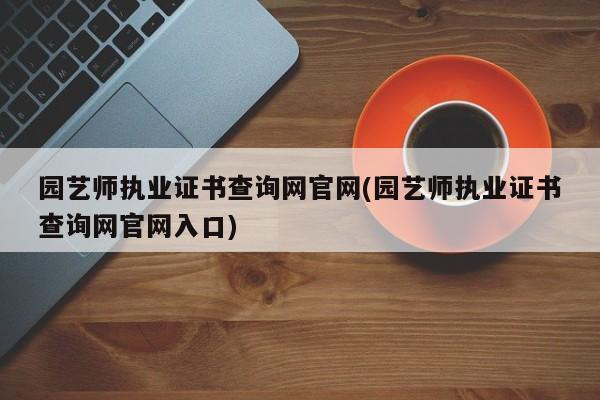 园艺师执业证书查询网官网(园艺师执业证书查询网官网入口)