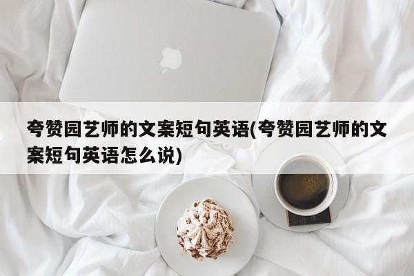 夸赞园艺师的文案短句英语(夸赞园艺师的文案短句英语怎么说)